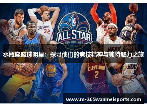 水瓶座篮球明星：探寻他们的竞技精神与独特魅力之旅