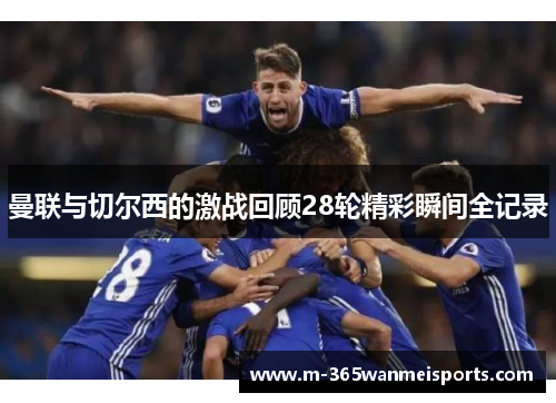 曼联与切尔西的激战回顾28轮精彩瞬间全记录