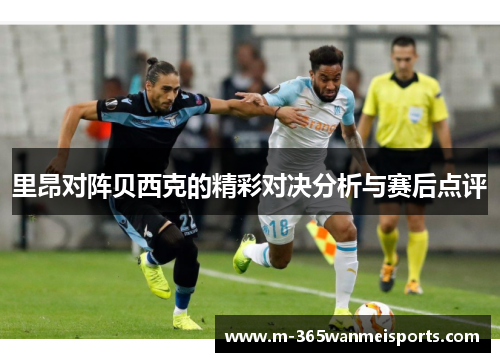 里昂对阵贝西克的精彩对决分析与赛后点评
